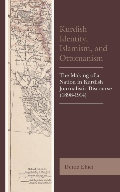 Kurdish Identity, Islamism, and Ottomanism: The Making of a Nation in Kurdish Journalistic Discourse (1898-1914)