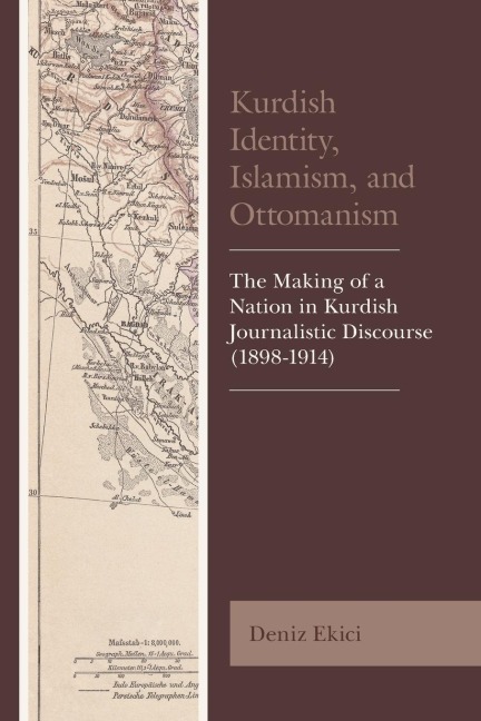 Kurdish Identity, Islamism, and Ottomanism: The Making of a Nation in Kurdish Journalistic Discourse (1898-1914)