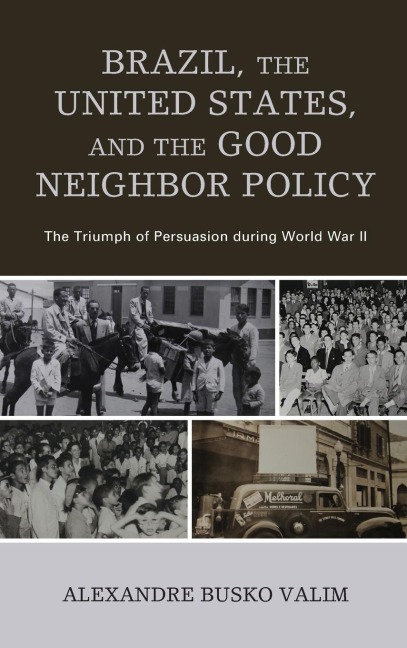 Brazil, the United States, and the Good Neighbor Policy: The Triumph of Persuasion during World War II