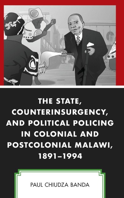 State, Counterinsurgency, and Political Policing in Colonial and Postcolonial Malawi, 1891-1994