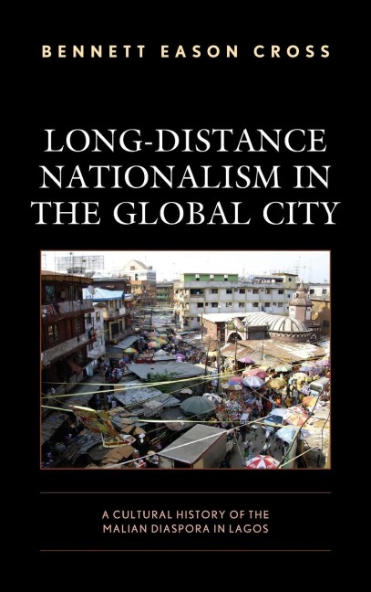 Long-Distance Nationalism in the Global City: A Cultural History of the Malian Diaspora in Lagos