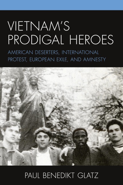 Vietnam's Prodigal Heroes: American Deserters, International Protest, European Exile, and Amnesty