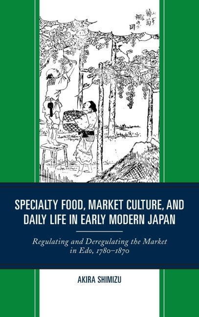 Specialty Food, Market Culture, and Daily Life in Early Modern Japan: Regulating and Deregulating the Market in Edo, 1780-1870