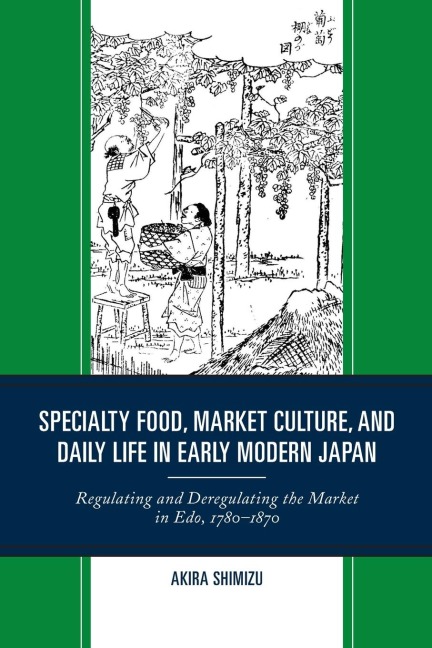 Specialty Food, Market Culture, and Daily Life in Early Modern Japan: Regulating and Deregulating the Market in Edo, 1780-1870