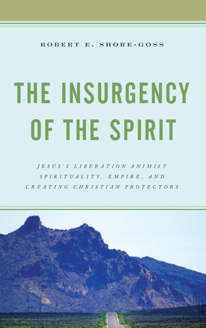 Insurgency of the Spirit: Jesuss Liberation Animist Spirituality, Empire, and Creating Christian Protectors