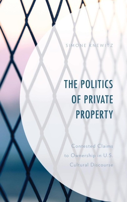 Politics of Private Property: Contested Claims to Ownership in U.S. Cultural Discourse