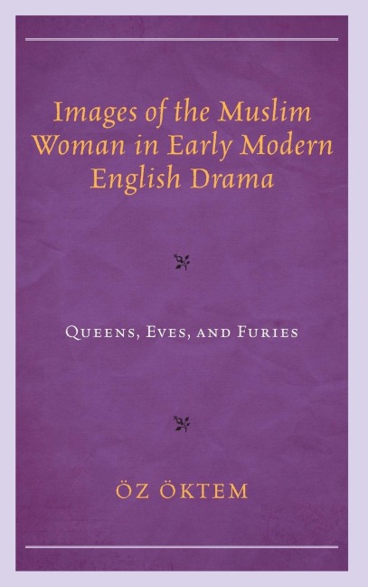 Images of the Muslim Woman in Early Modern English Drama: Queens, Eves, and Furies