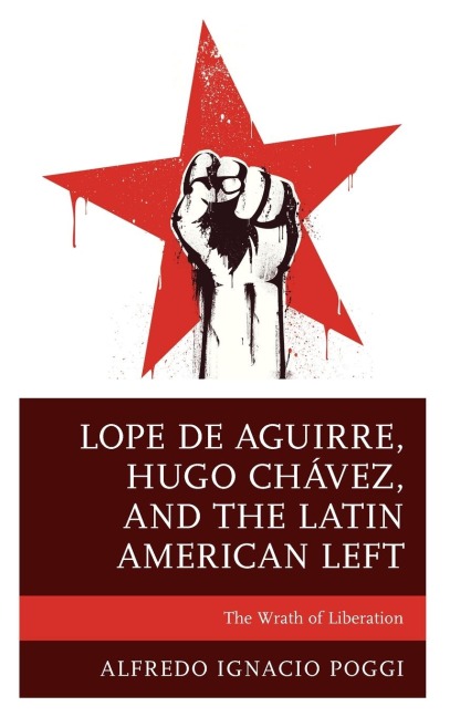Lope de Aguirre, Hugo Chávez, and the Latin American Left: The Wrath of Liberation