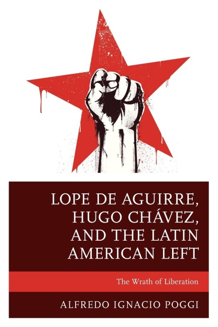 Lope de Aguirre, Hugo Chávez, and the Latin American Left: The Wrath of Liberation