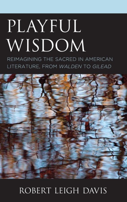 Playful Wisdom: Reimagining the Sacred in American Literature, from Walden to Gilead