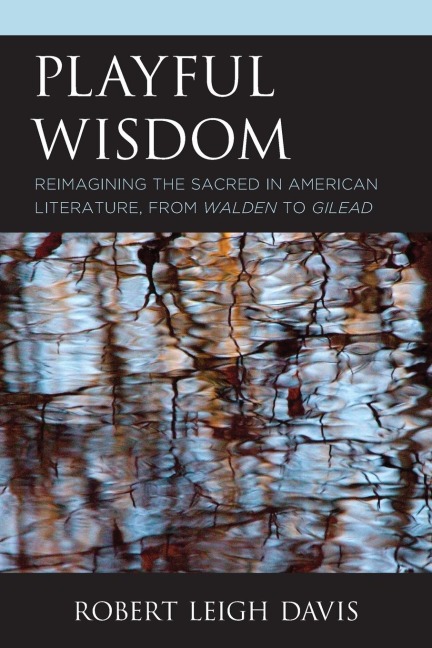 Playful Wisdom: Reimagining the Sacred in American Literature, from Walden to Gilead