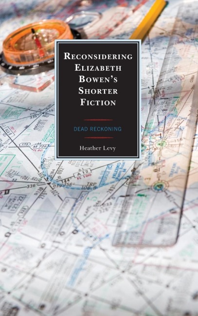 Reconsidering Elizabeth Bowens Shorter Fiction: Dead Reckoning