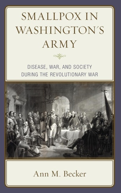 Smallpox in Washingtons Army: Disease, War, and Society during the Revolutionary War