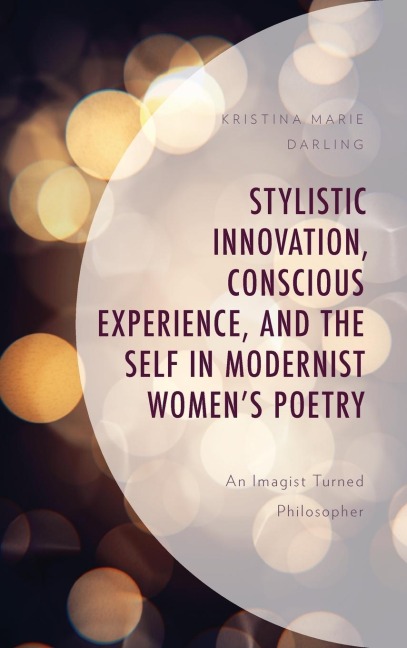 Stylistic Innovation, Conscious Experience, and the Self in Modernist Womens Poetry: An Imagist Turned Philosopher