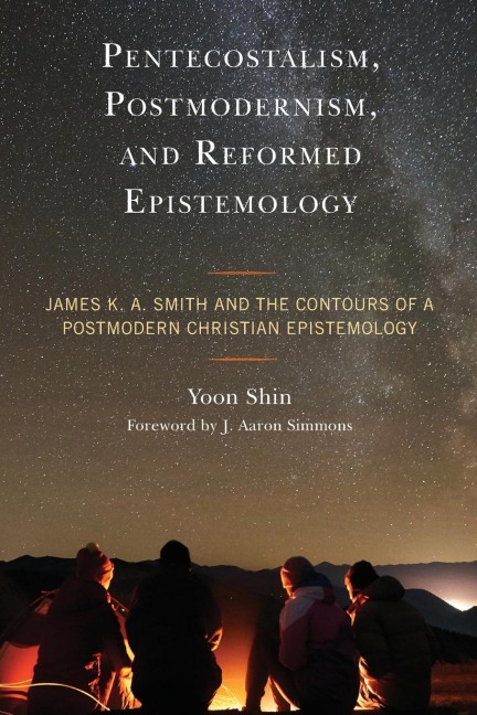 Pentecostalism, Postmodernism, and Reformed Epistemology: James K. A. Smith and the Contours of a Postmodern Christian Epistemology