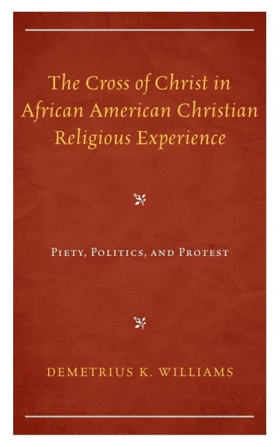Cross of Christ in African American Christian Religious Experience: Piety, Politics, and Protest