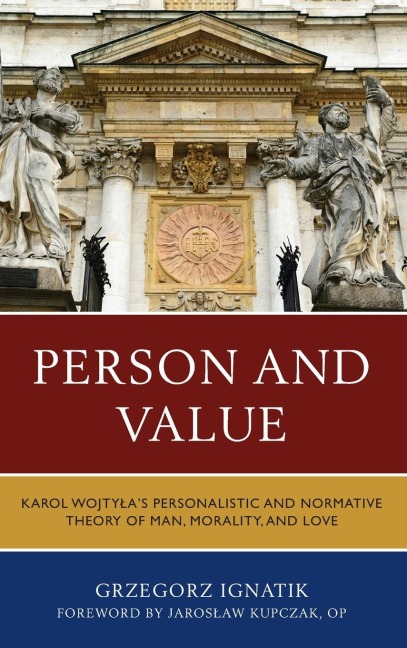 Person and Value: Karol Wojtylas Personalistic and Normative Theory of Man, Morality, and Love