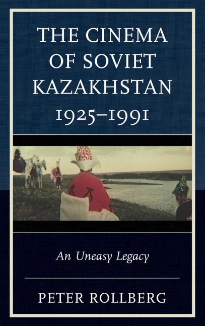 Cinema of Soviet Kazakhstan 1925-1991: An Uneasy Legacy