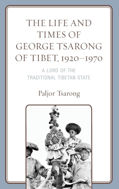 Life and Times of George Tsarong of Tibet, 1920-1970: A Lord of the Traditional Tibetan State