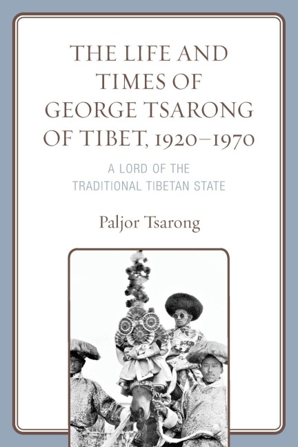 Life and Times of George Tsarong of Tibet, 1920-1970: A Lord of the Traditional Tibetan State