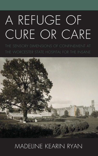 Refuge of Cure or Care: The Sensory Dimensions of Confinement at the Worcester State Hospital for the Insane
