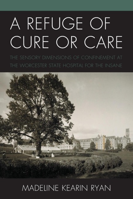 Refuge of Cure or Care: The Sensory Dimensions of Confinement at the Worcester State Hospital for the Insane