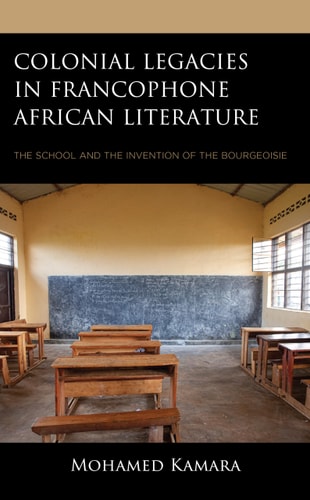 Colonial Legacies in Francophone African Literature The School and the Invention of the Bourgeoisie