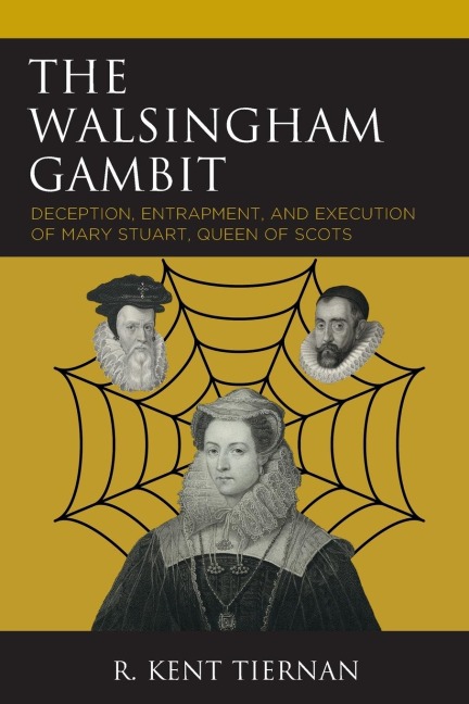 Walsingham Gambit: Deception, Entrapment, and Execution of Mary Stuart, Queen of Scots