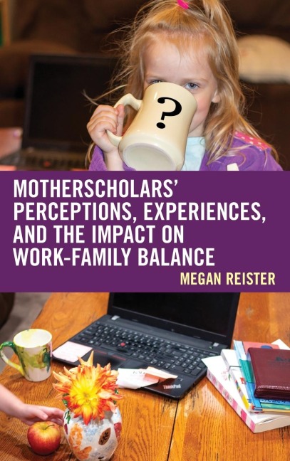 MotherScholars Perceptions, Experiences, and the Impact on Work-Family Balance
