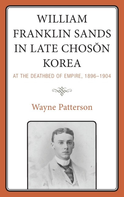 William Franklin Sands in Late Choson Korea: At the Deathbed of Empire, 1896-1904