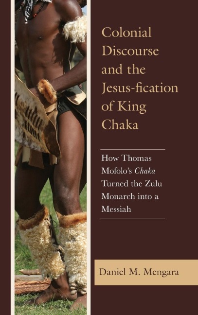 Colonial Discourse and the Jesus-fication of King Chaka: How Thomas Mofolos Chaka Turned the Zulu Monarch into a Messiah