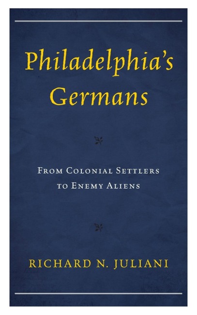 Philadelphias Germans: From Colonial Settlers to Enemy Aliens