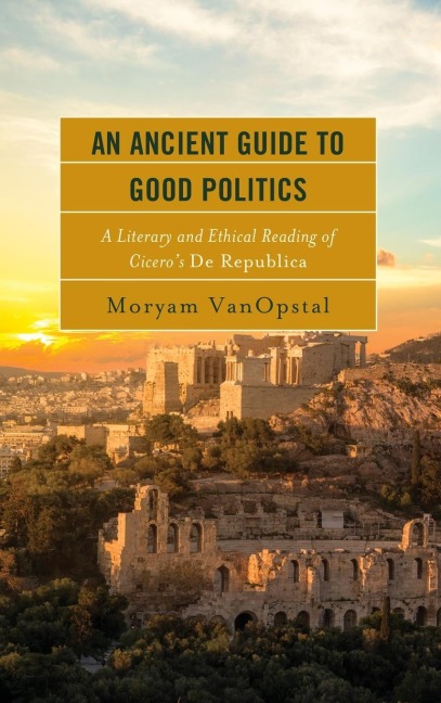 Ancient Guide to Good Politics: A Literary and Ethical Reading of Cicero's De Republica