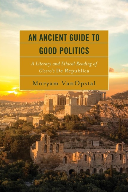 Ancient Guide to Good Politics: A Literary and Ethical Reading of Cicero's De Republica