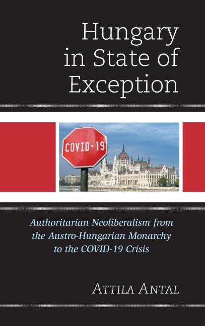 Hungary in State of Exception: Authoritarian Neoliberalism from the Austro-Hungarian Monarchy to the COVID-19 Crisis