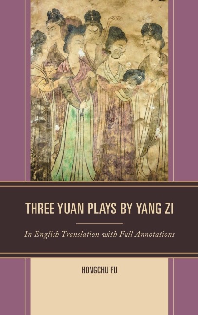 Three Yuan Plays by Yang Zi: In English Translation with Full Annotations
