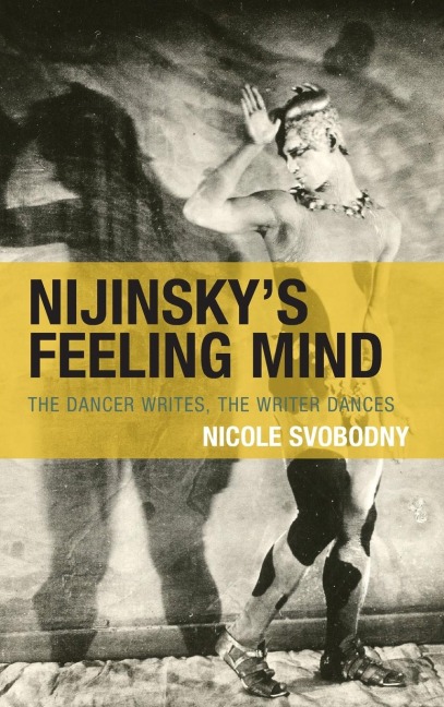 Nijinskys Feeling Mind: The Dancer Writes, The Writer Dances