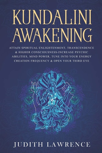 Kundalini Awakening Attain Spiritual Enlightenment, Transcendence and Higher Consciousness-Increase Psychic Abilities, Mind Power, Tune Into Your Energy Creation Frequency and Open Your Third Eye