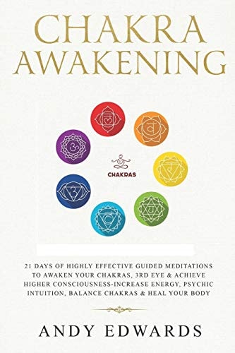 Chakra Awakening 21 Days of Highly Effective Guided Meditations to Awaken Your Chakras, 3rd Eye and Achieve Higher Consciousness-Increase Energy, Psychic Intuition, Balance Chakras and Heal Your Body