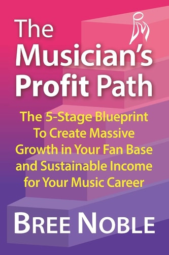The Musicians Profit Path The 5-Stage Blueprint to Create Massive Growth in Your Fan Base and Sustainable Income for Your Music Career