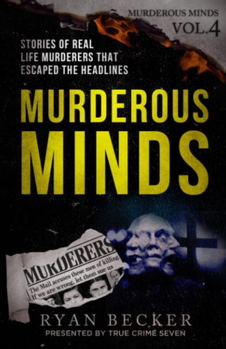 Murderous Minds Volume 4 Stories of Real Life Murderers That Escaped the Headlines