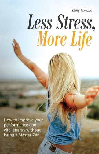 Less Stress, More Life! How to Improve Your Performance and Vital Energy Without Being a Zen Master