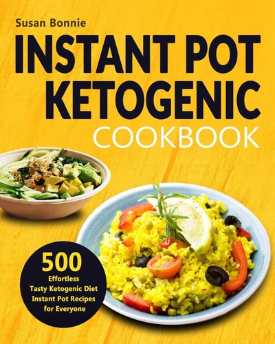 Instant Pot Ketogenic Cookbook 500 Effortless Tasty Ketogenic Diet Instant Pot Recipes for Everyone