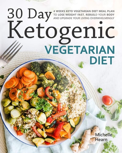 30 Day Ketogenic Vegetarian Diet 4 Weeks Keto Vegetarian Diet Meal Plan to Lose Weight Fast, Rebuild Your Body and Upgrade Your Living Overwhelmingly
