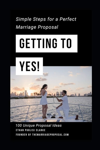 Getting to Yes! How to Propose: Simple Steps for a Perfect Marriage Proposal. Plus 100 Unique Proposal Ideas