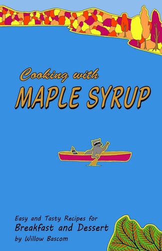 Cooking with Maple Syrup Easy and Tasty Recipes for Breakfast and Dessert