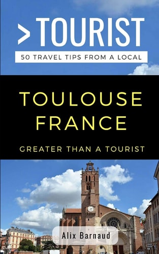 Greater Than a Tourist- Toulouse France 50 Travel Tips from a Local