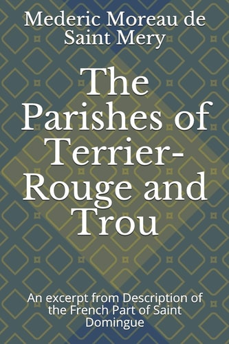 The Parishes of Terrier-Rouge and Trou An Excerpt from Description of the French Part of Saint Domingue
