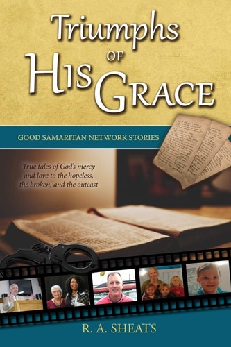 Triumphs of His Grace, Good Samaritan Network Stories True Tales of God's Mercy and Love to the Hopeless, the Broken, and the Outcast
