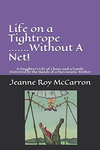 Life on a Tightrope... ... Without a Net! A Daughter's Life of Chaos and a Family Destroyed by the Hands of a Narcissistic Mother